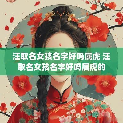 汪取名女孩名字好吗属虎 汪取名女孩名字好吗属虎的