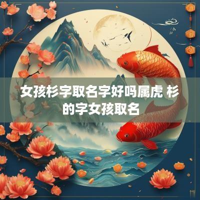 女孩杉字取名字好吗属虎 杉的字女孩取名