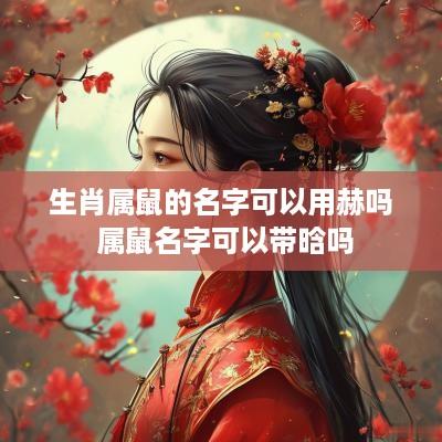 生肖属鼠的名字可以用赫吗 属鼠名字可以带晗吗
