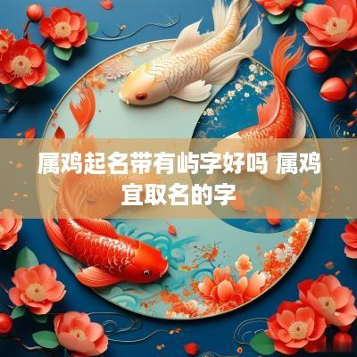 属鸡起名带有屿字好吗 属鸡宜取名的字