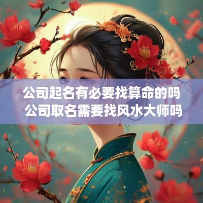公司起名有必要找算命的吗 公司取名需要找风水大师吗