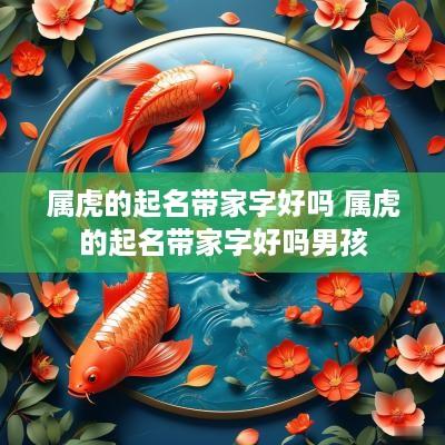 属虎的起名带家字好吗 属虎的起名带家字好吗男孩