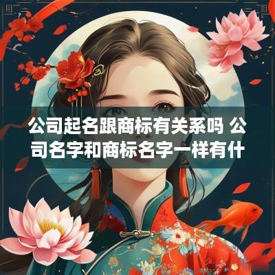 公司起名跟商标有关系吗 公司名字和商标名字一样有什么好处