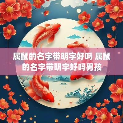 属鼠的名字带明字好吗 属鼠的名字带明字好吗男孩
