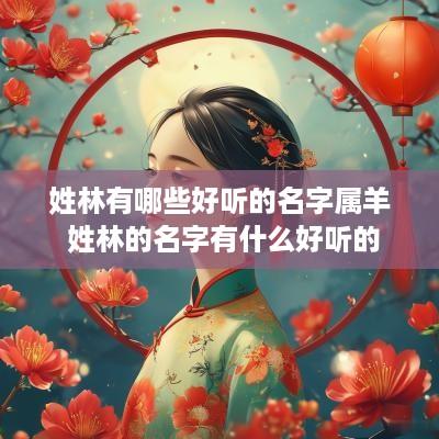 姓林有哪些好听的名字属羊 姓林的名字有什么好听的