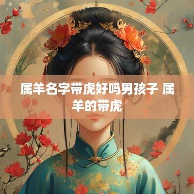 属羊名字带虎好吗男孩子 属羊的带虎