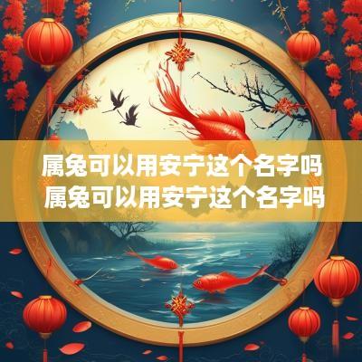 属兔可以用安宁这个名字吗 属兔可以用安宁这个名字吗好吗