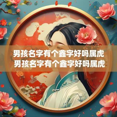男孩名字有个鑫字好吗属虎 男孩名字有个鑫字好吗属虎的