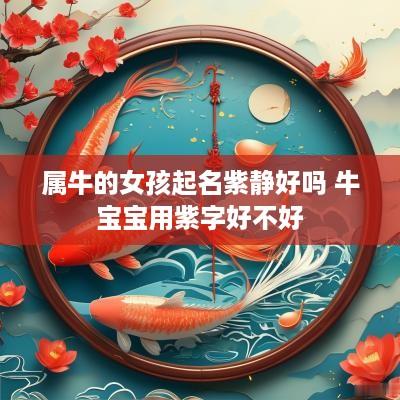 属牛的女孩起名紫静好吗 牛宝宝用紫字好不好