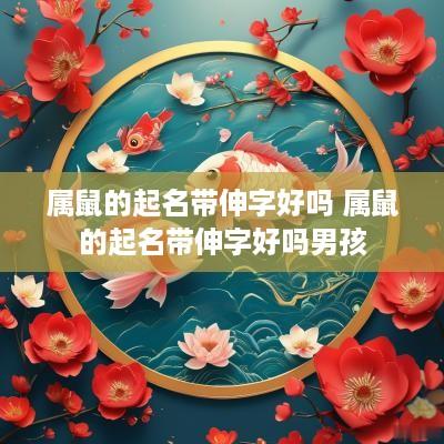 属鼠的起名带伸字好吗 属鼠的起名带伸字好吗男孩