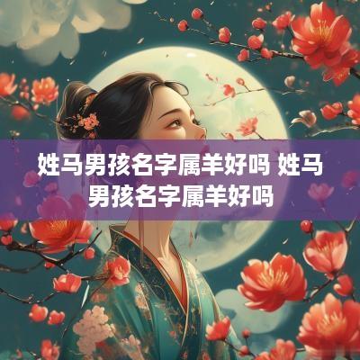 姓马男孩名字属羊好吗 姓马男孩名字属羊好吗