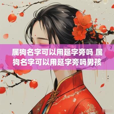 属狗名字可以用延字旁吗 属狗名字可以用延字旁吗男孩