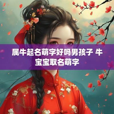属牛起名萌字好吗男孩子 牛宝宝取名萌字