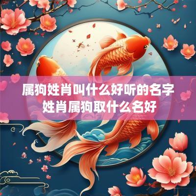 属狗姓肖叫什么好听的名字 姓肖属狗取什么名好