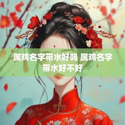 属鸡名字带水好吗 属鸡名字带水好不好
