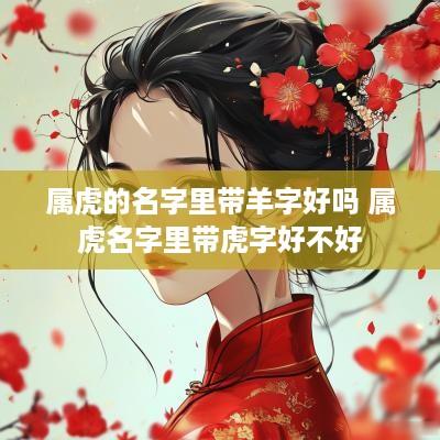 属虎的名字里带羊字好吗 属虎名字里带虎字好不好