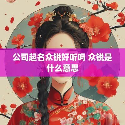公司起名众锐好听吗 众锐是什么意思