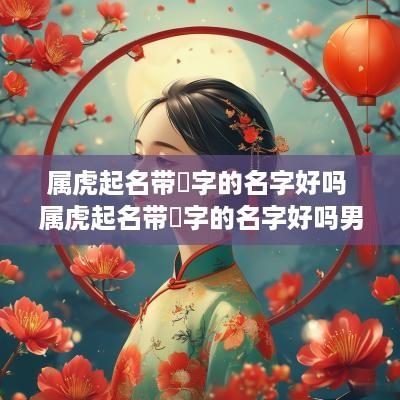 属虎起名带璟字的名字好吗 属虎起名带璟字的名字好吗男孩