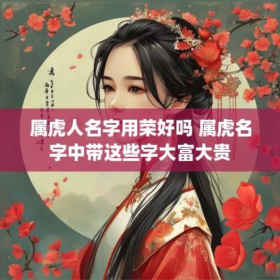 属虎人名字用荣好吗 属虎名字中带这些字大富大贵