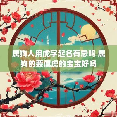 属狗人用虎字起名有忌吗 属狗的要属虎的宝宝好吗