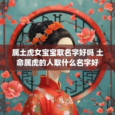 属土虎女宝宝取名字好吗 土命属虎的人取什么名字好