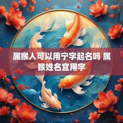 属猴人可以用宁字起名吗 属猴姓名宜用字