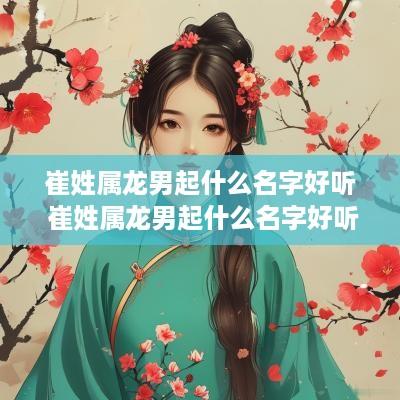 崔姓属龙男起什么名字好听 崔姓属龙男起什么名字好听点