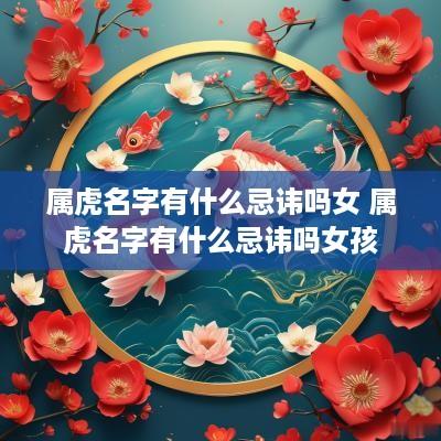 属虎名字有什么忌讳吗女 属虎名字有什么忌讳吗女孩