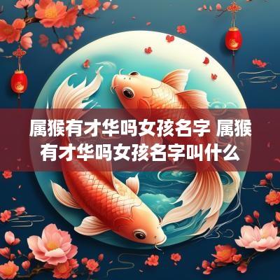 属猴有才华吗女孩名字 属猴有才华吗女孩名字叫什么