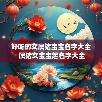 好听的女属猪宝宝名字大全 属猪女宝宝起名字大全