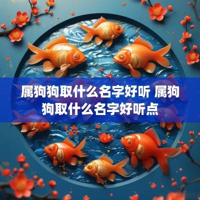 属狗狗取什么名字好听 属狗狗取什么名字好听点