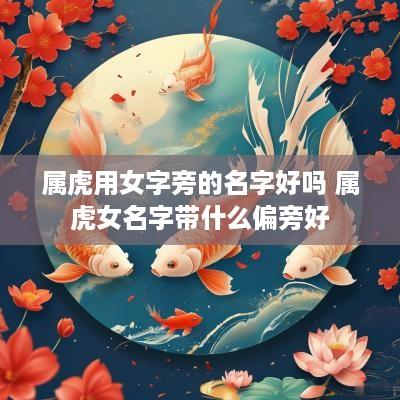 属虎用女字旁的名字好吗 属虎女名字带什么偏旁好