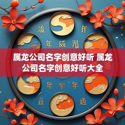 属龙公司名字创意好听 属龙公司名字创意好听大全