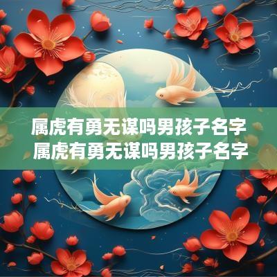 属虎有勇无谋吗男孩子名字 属虎有勇无谋吗男孩子名字怎么取