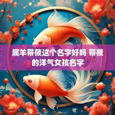 属羊带莜这个名字好吗 带莜的洋气女孩名字