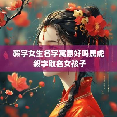 毅字女生名字寓意好吗属虎 毅字取名女孩子