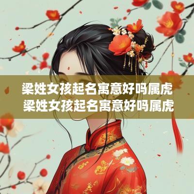 梁姓女孩起名寓意好吗属虎 梁姓女孩起名寓意好吗属虎的