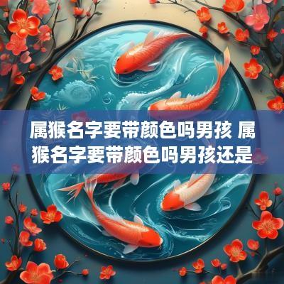 属猴名字要带颜色吗男孩 属猴名字要带颜色吗男孩还是女孩
