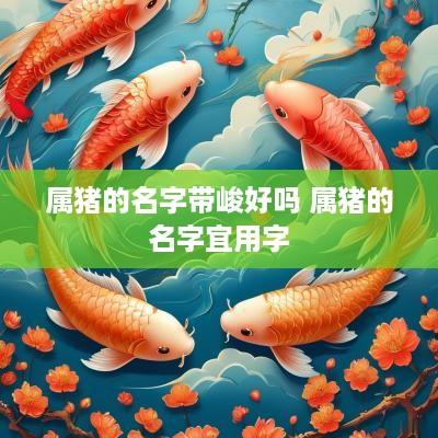 属猪的名字带峻好吗 属猪的名字宜用字