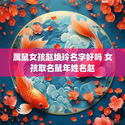 属鼠女孩赵焕玲名字好吗 女孩取名蛇年姓名赵