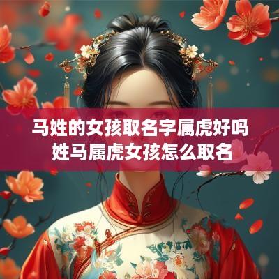 马姓的女孩取名字属虎好吗 姓马属虎女孩怎么取名