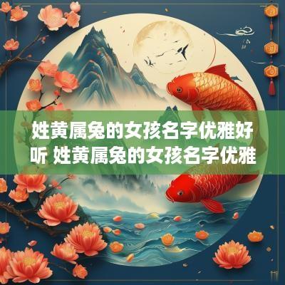 姓黄属兔的女孩名字优雅好听 姓黄属兔的女孩名字优雅好听吗