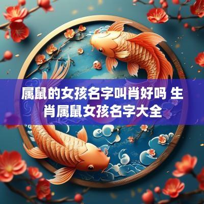 属鼠的女孩名字叫肖好吗 生肖属鼠女孩名字大全
