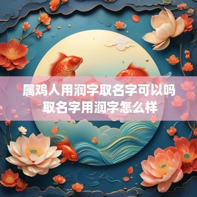 属鸡人用润字取名字可以吗 取名字用润字怎么样
