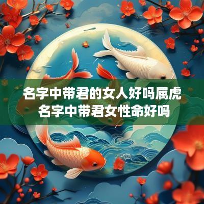 名字中带君的女人好吗属虎 名字中带君女性命好吗