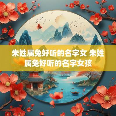 朱姓属兔好听的名字女 朱姓属兔好听的名字女孩