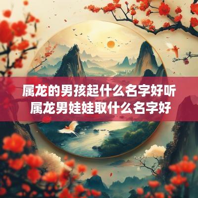 属龙的男孩起什么名字好听 属龙男娃娃取什么名字好