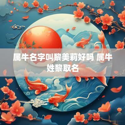 属牛名字叫黎美莉好吗 属牛姓黎取名