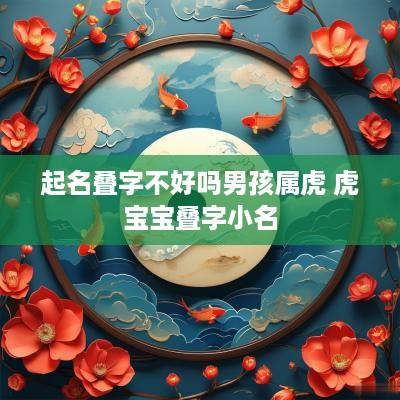 起名叠字不好吗男孩属虎 虎宝宝叠字小名
