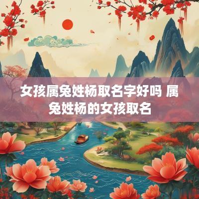 女孩属兔姓杨取名字好吗 属兔姓杨的女孩取名
